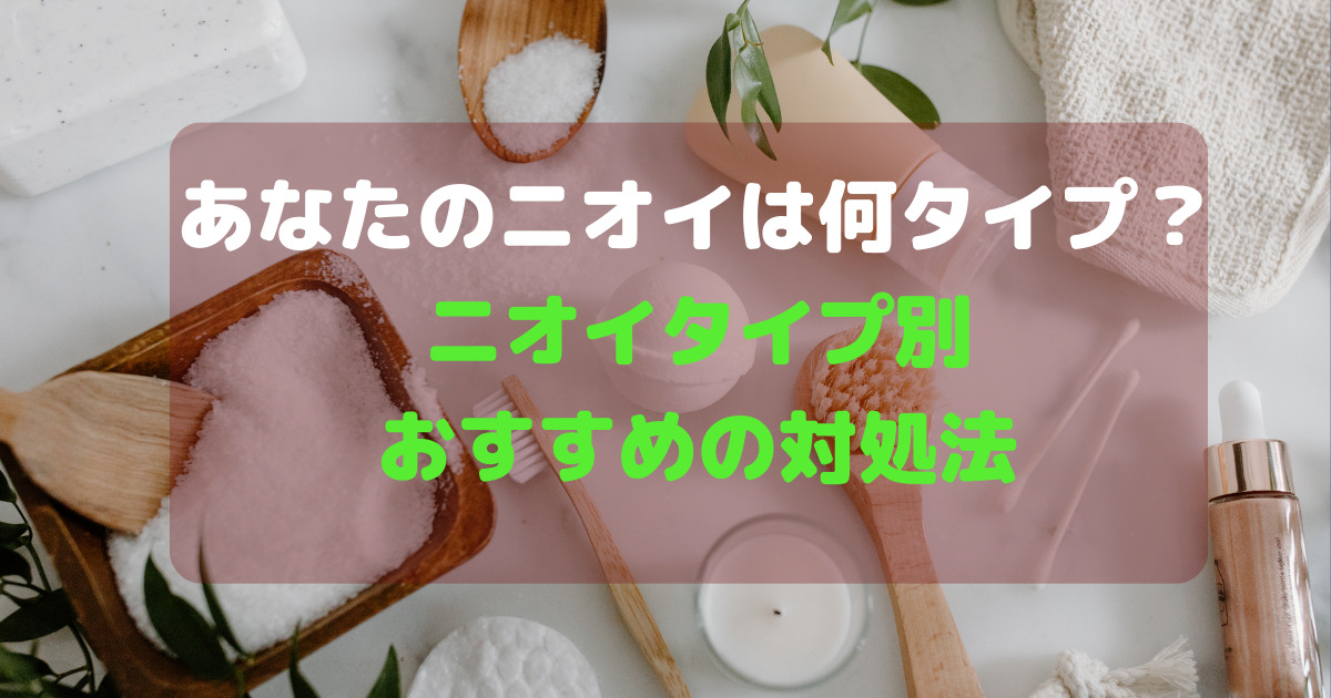 あなたのにおいは何タイプ？匂い別おすすめ対処法