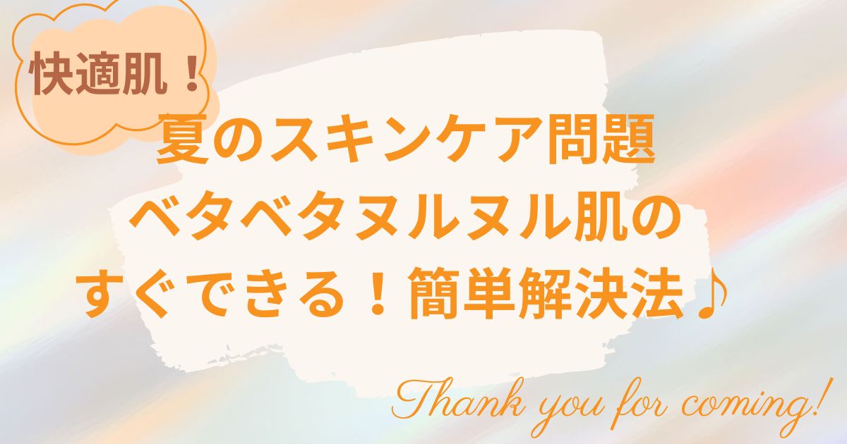 夏のスキンケア問題　ベタベタヌルヌル肌のすぐできる！簡単解決法